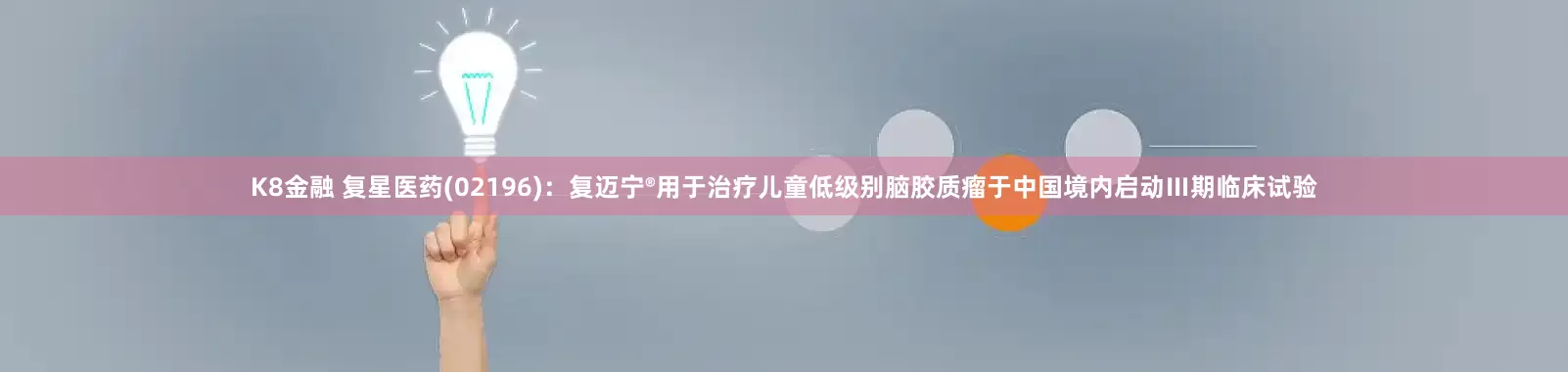 K8金融 复星医药(02196)：复迈宁®用于治疗儿童低级别脑胶质瘤于中国境内启动Ⅲ期临床试验
