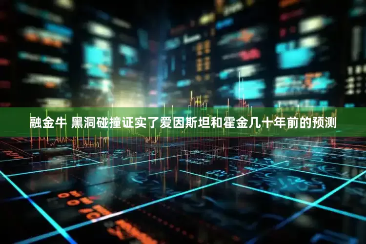 融金牛 黑洞碰撞证实了爱因斯坦和霍金几十年前的预测