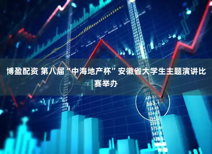 博盈配资 第八届“中海地产杯”安徽省大学生主题演讲比赛举办