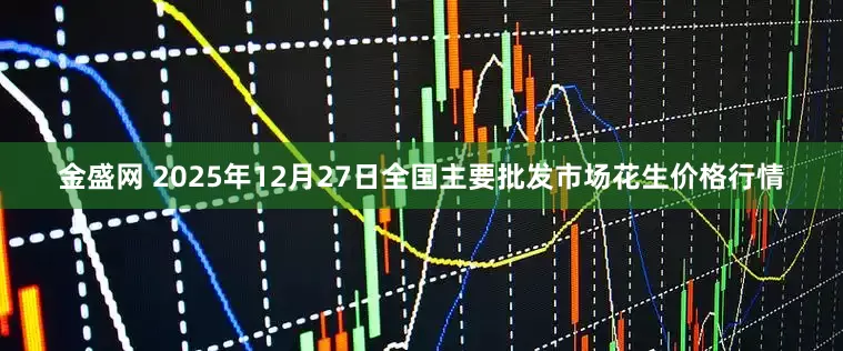 金盛网 2025年12月27日全国主要批发市场花生价格行情