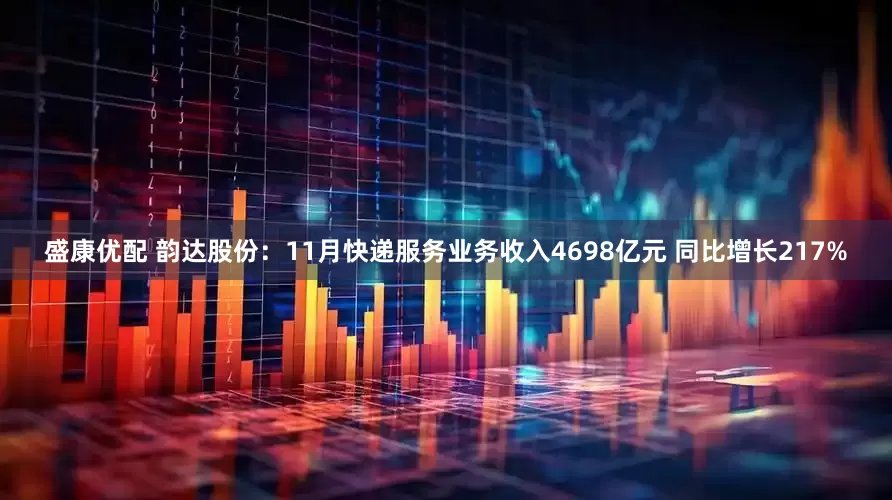 盛康优配 韵达股份：11月快递服务业务收入4698亿元 同比增长217%