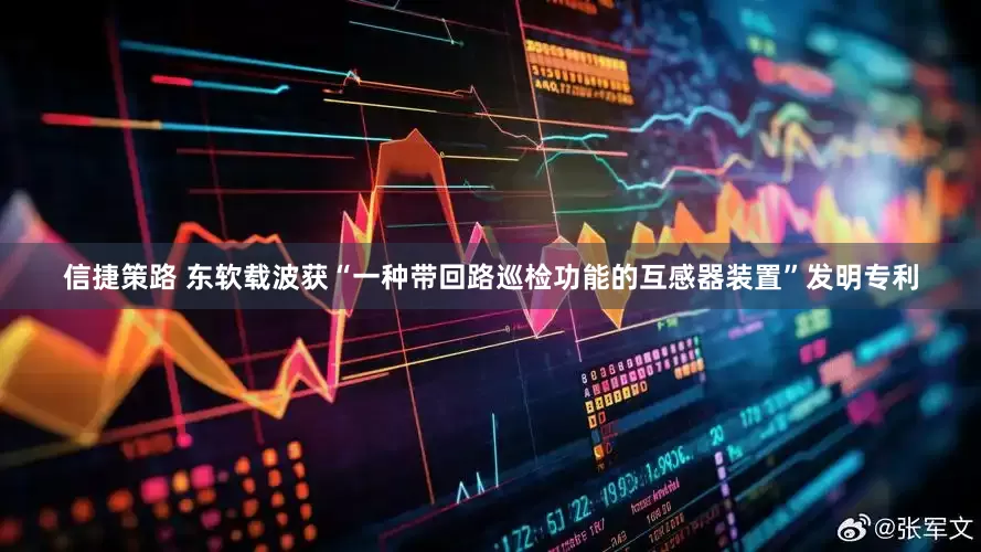 信捷策路 东软载波获“一种带回路巡检功能的互感器装置”发明专利