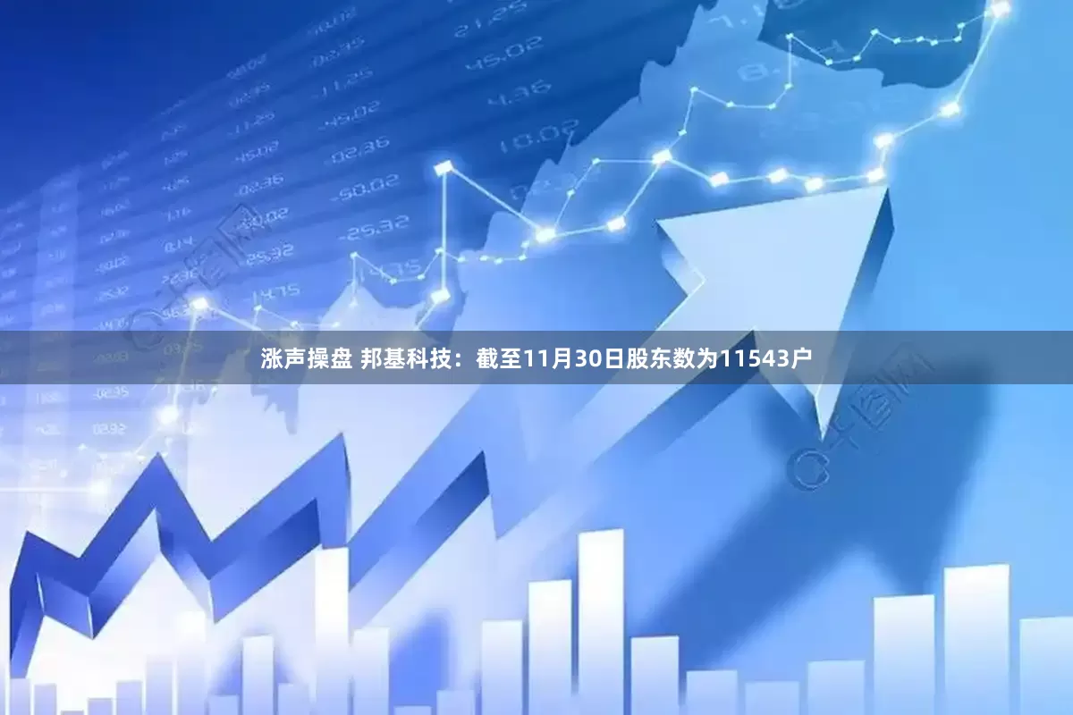 涨声操盘 邦基科技：截至11月30日股东数为11543户