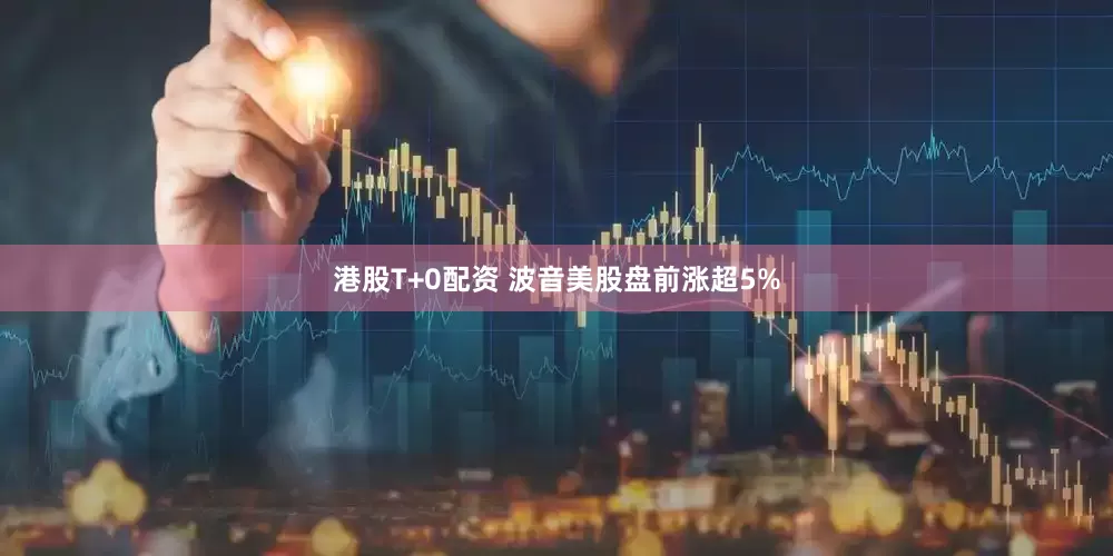 港股T+0配资 波音美股盘前涨超5%