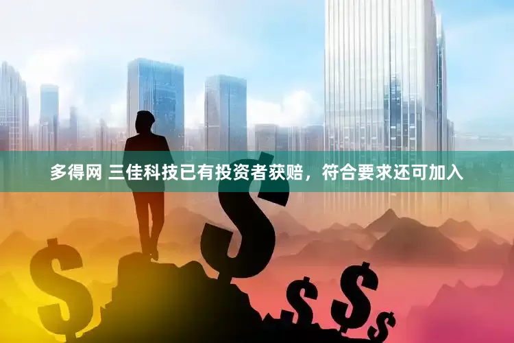 多得网 三佳科技已有投资者获赔，符合要求还可加入
