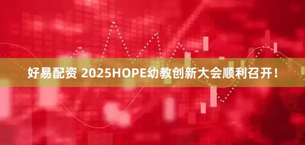 好易配资 2025HOPE幼教创新大会顺利召开！