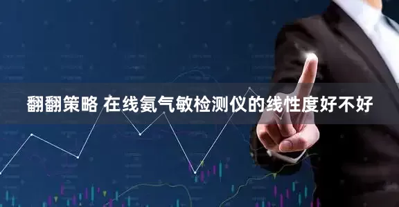 翻翻策略 在线氨气敏检测仪的线性度好不好