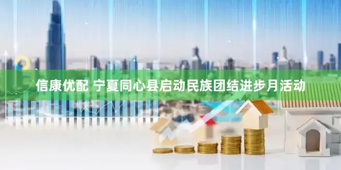 信康优配 宁夏同心县启动民族团结进步月活动